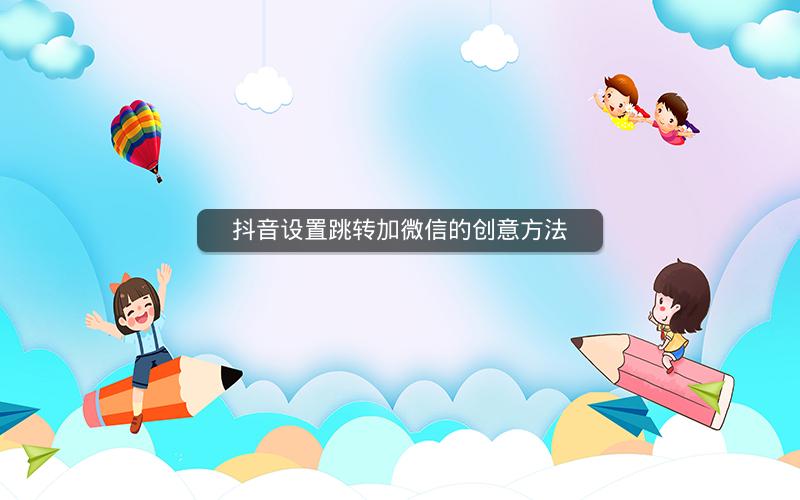 抖音设置跳转加微信的创意方法