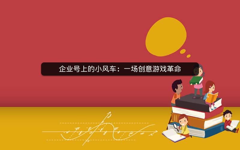 企业号上的小风车：一场创意游戏革命
