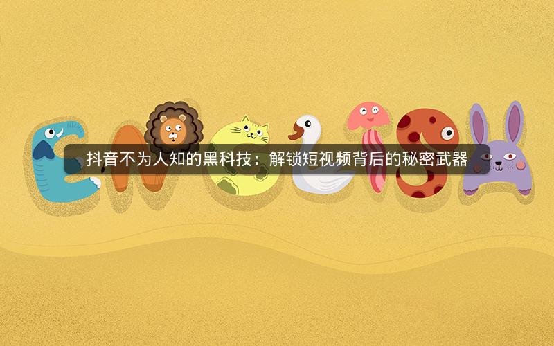 抖音不为人知的黑科技：解锁短视频背后的秘密武器