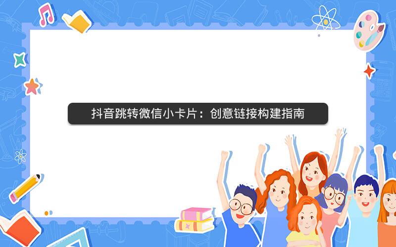 抖音跳转微信小卡片：创意链接构建指南