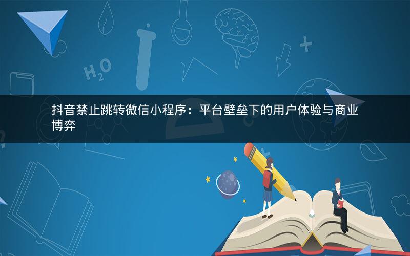 抖音禁止跳转微信小程序：平台壁垒下的用户体验与商业博弈