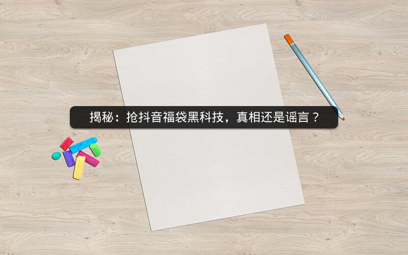 揭秘：抢抖音福袋黑科技，真相还是谣言？