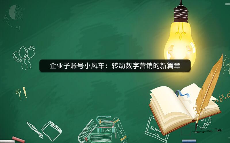 企业子账号小风车：转动数字营销的新篇章