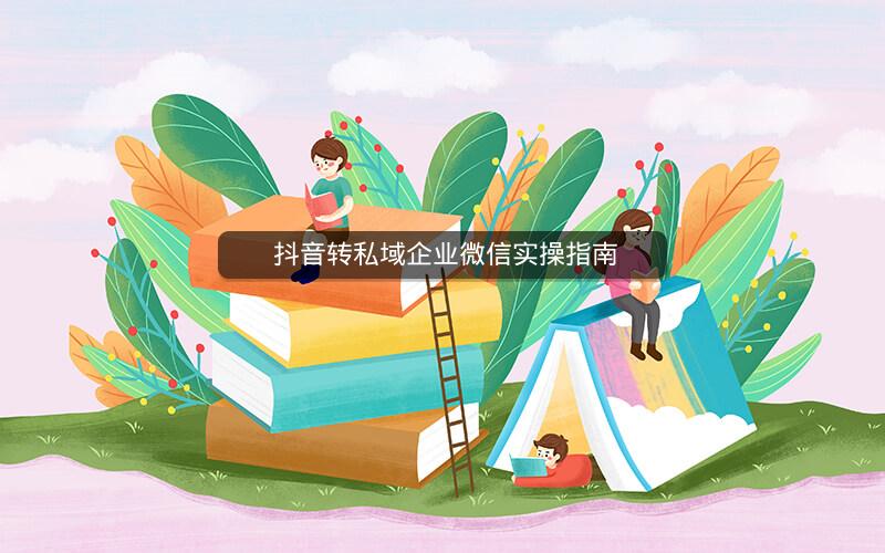  抖音转私域企业微信实操指南