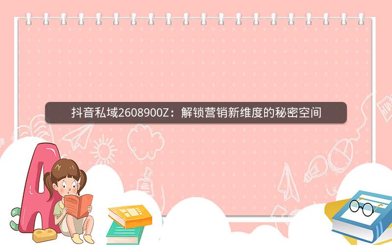 抖音私域2608900Z：解锁营销新维度的秘密空间