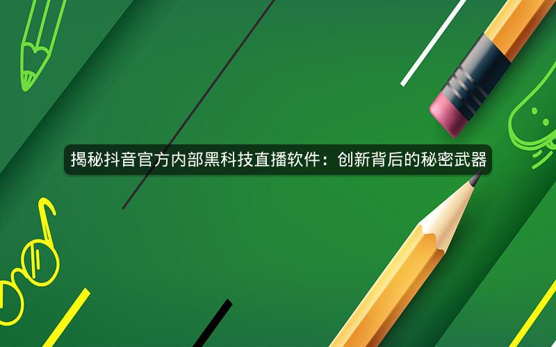 揭秘抖音官方内部黑科技直播软件：创新背后的秘密武器
