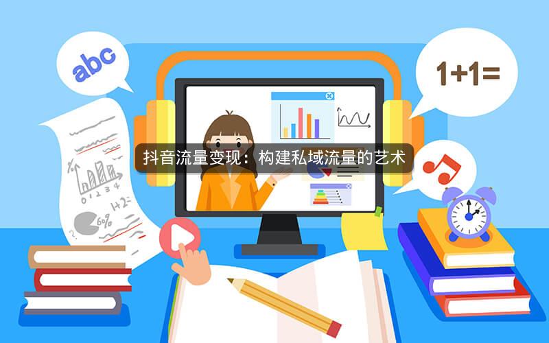 抖音流量变现：构建私域流量的艺术