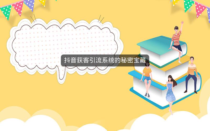 抖音获客引流系统的秘密宝藏