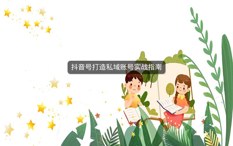 抖音号打造私域账号实战指南