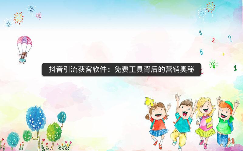抖音引流获客软件：免费工具背后的营销奥秘
