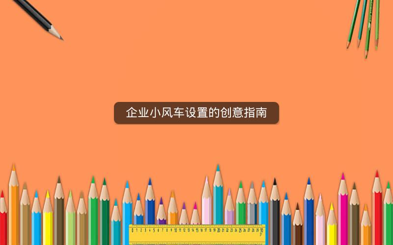 企业小风车设置的创意指南