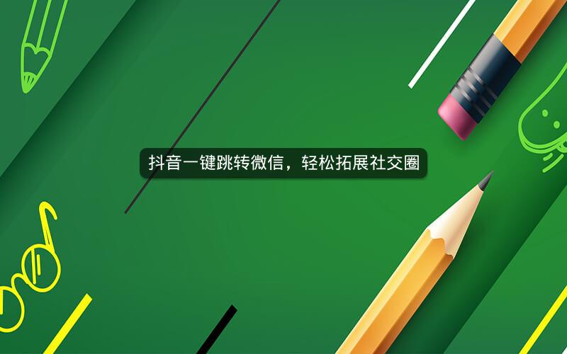抖音一键跳转微信，轻松拓展社交圈