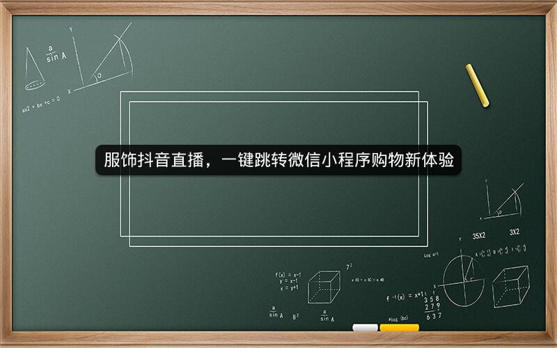 服饰抖音直播，一键跳转微信小程序购物新体验