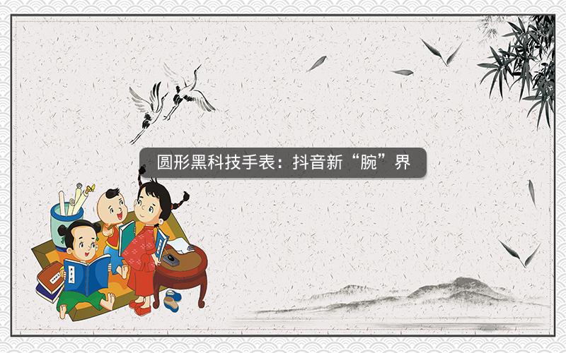 圆形黑科技手表：抖音新“腕”界