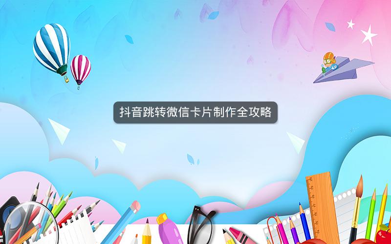 抖音跳转微信卡片制作全攻略
