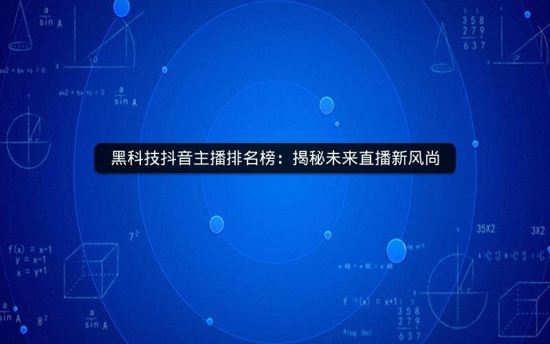 黑科技抖音主播排名榜：揭秘未来直播新风尚