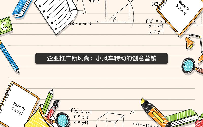企业推广新风尚：小风车转动的创意营销