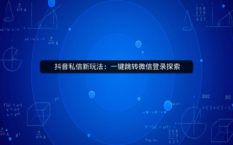  抖音私信新玩法：一键跳转微信登录探索