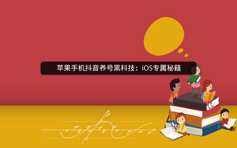 苹果手机抖音养号黑科技：iOS专属秘籍