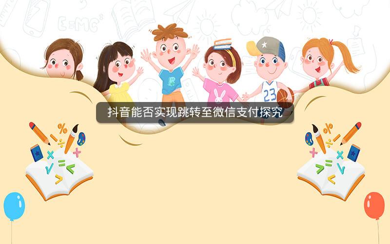 抖音能否实现跳转至微信支付探究
