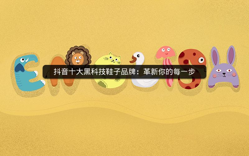 抖音十大黑科技鞋子品牌：革新你的每一步
