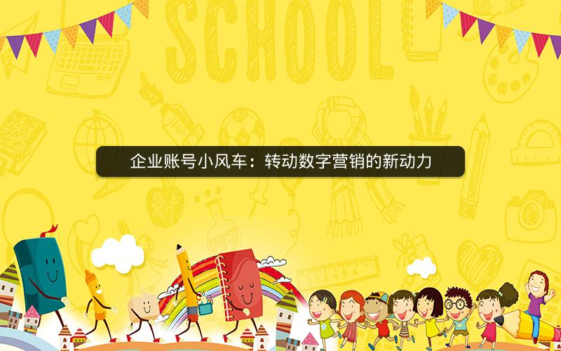 企业账号小风车：转动数字营销的新动力