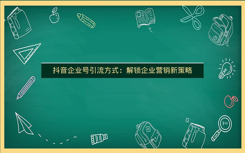 抖音企业号引流方式：解锁企业营销新策略