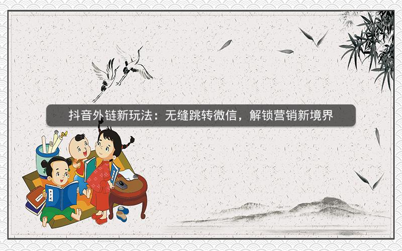 抖音外链新玩法：无缝跳转微信，解锁营销新境界