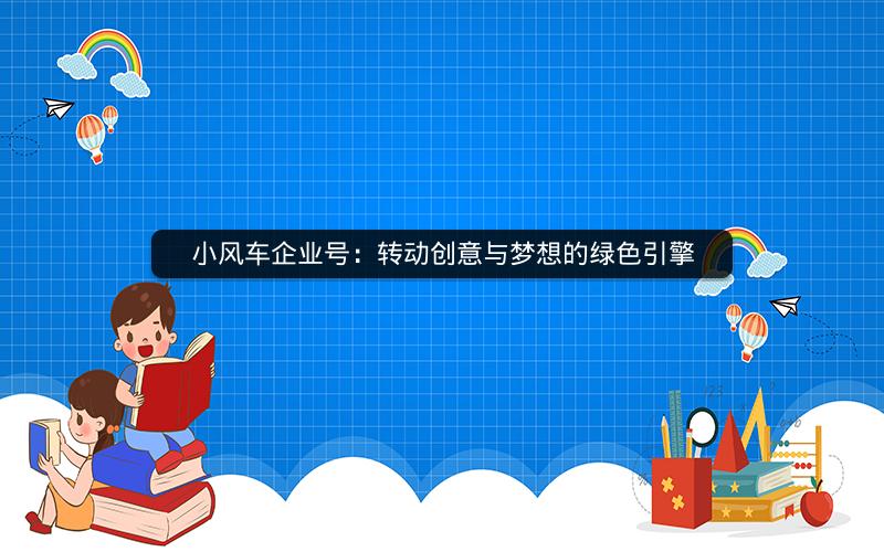 小风车企业号：转动创意与梦想的绿色引擎