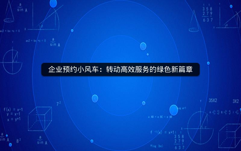 企业预约小风车：转动高效服务的绿色新篇章