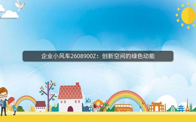 企业小风车2608900Z：创新空间的绿色动能