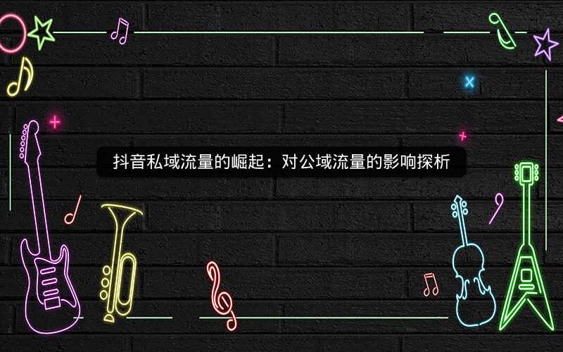 抖音私域流量的崛起：对公域流量的影响探析
