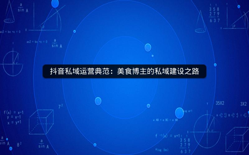抖音私域运营典范：美食博主的私域建设之路