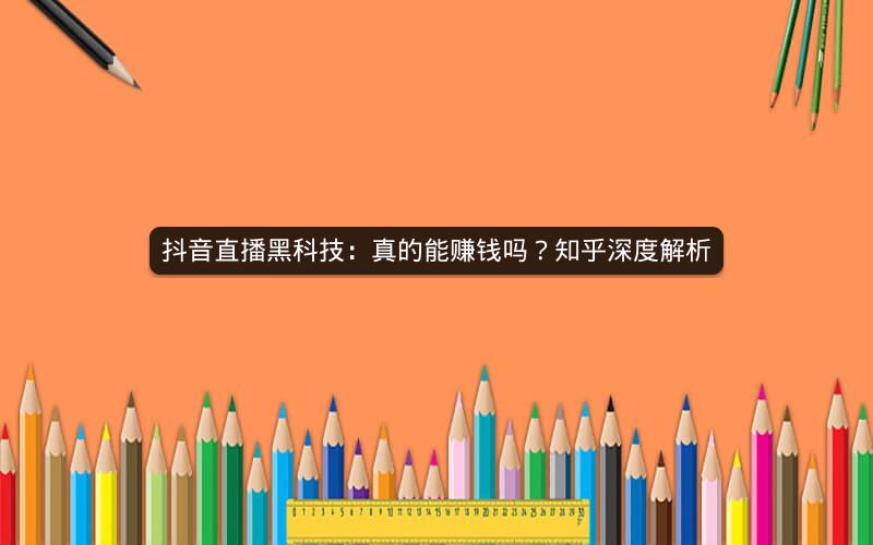 抖音直播黑科技：真的能赚钱吗？知乎深度解析