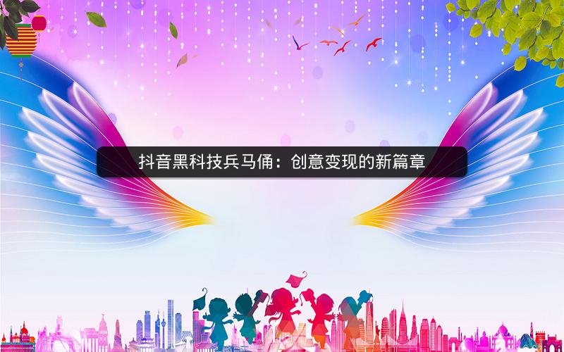 抖音黑科技兵马俑：创意变现的新篇章