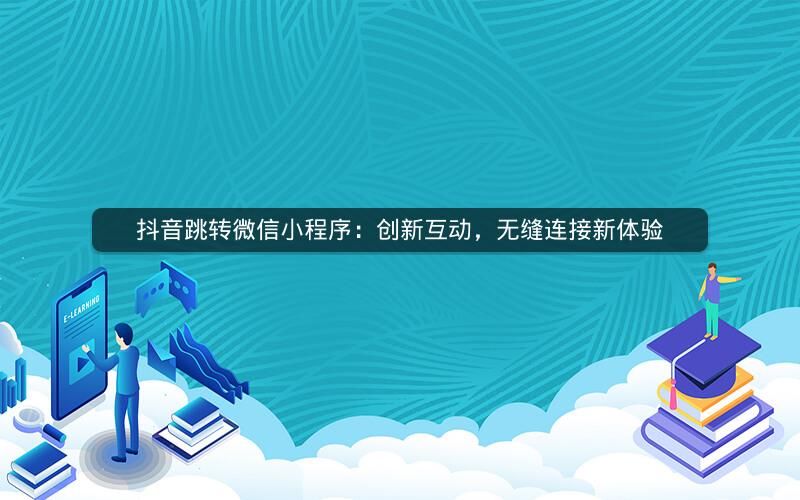 抖音跳转微信小程序：创新互动，无缝连接新体验