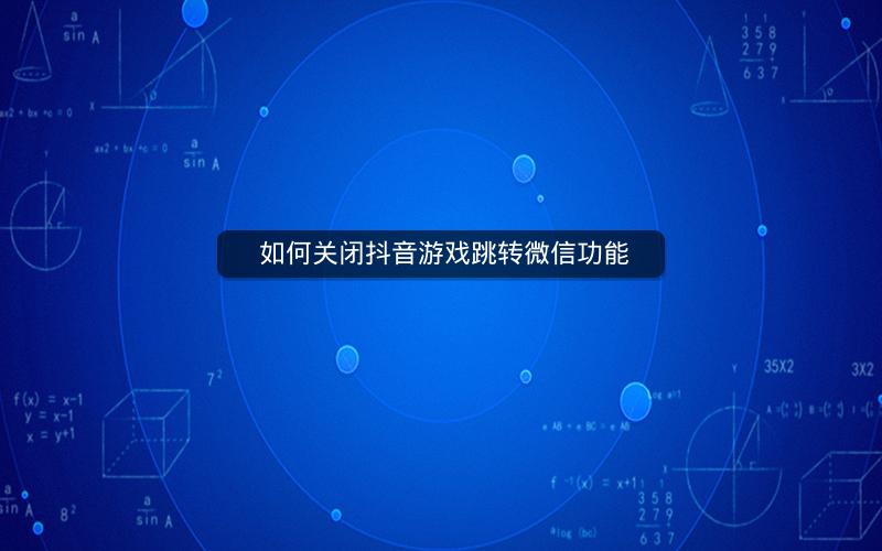  如何关闭抖音游戏跳转微信功能