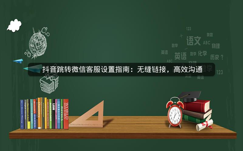  抖音跳转微信客服设置指南：无缝链接，高效沟通