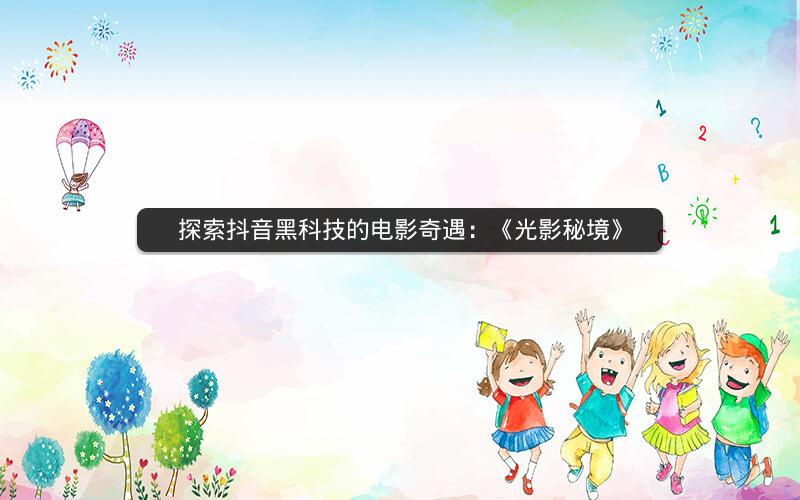 探索抖音黑科技的电影奇遇：《光影秘境》
