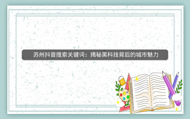  苏州抖音搜索关键词：揭秘黑科技背后的城市魅力
