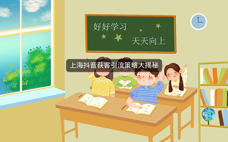 上海抖音获客引流策略大揭秘