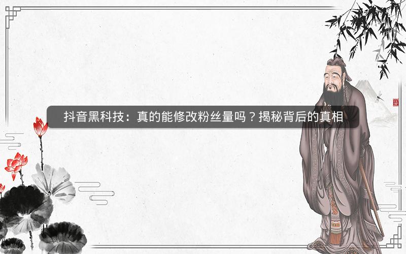 抖音黑科技：真的能修改粉丝量吗？揭秘背后的真相