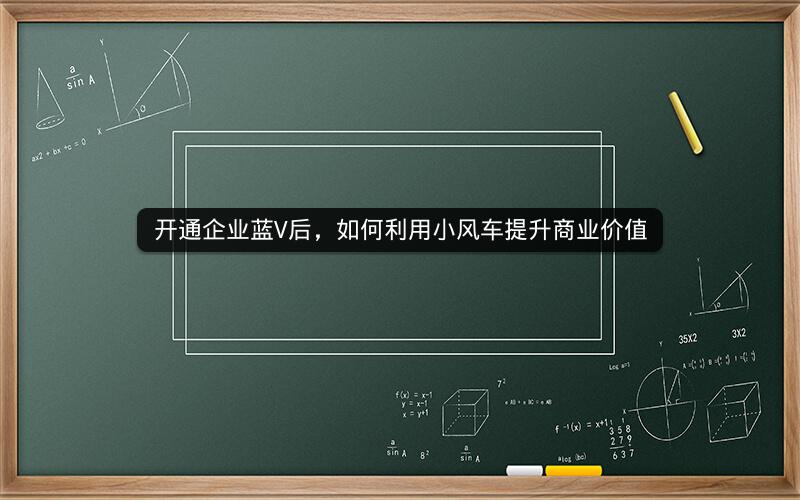 开通企业蓝V后，如何利用小风车提升商业价值