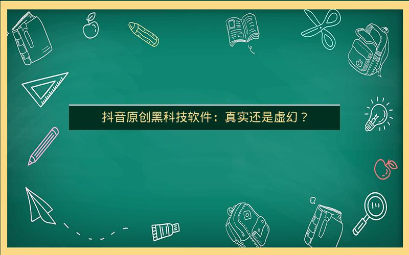 抖音原创黑科技软件：真实还是虚幻？