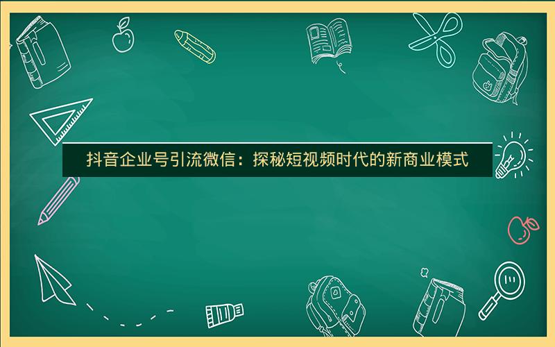 ​抖音企业号引流微信：探秘短视频时代的新商业模式