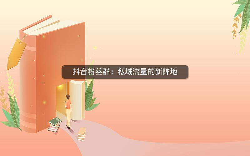 抖音粉丝群：私域流量的新阵地