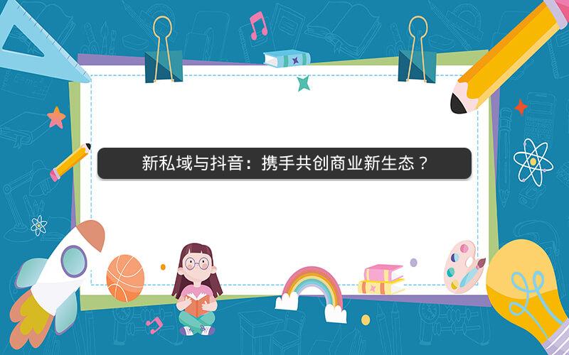 新私域与抖音：携手共创商业新生态？