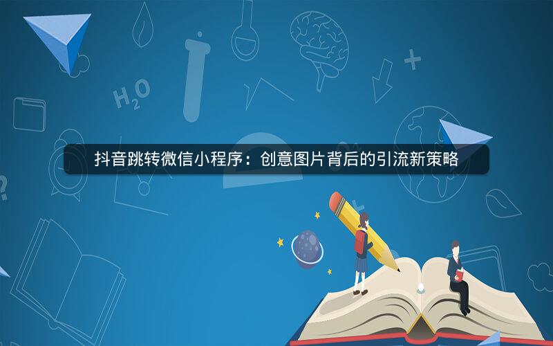 抖音跳转微信小程序：创意图片背后的引流新策略