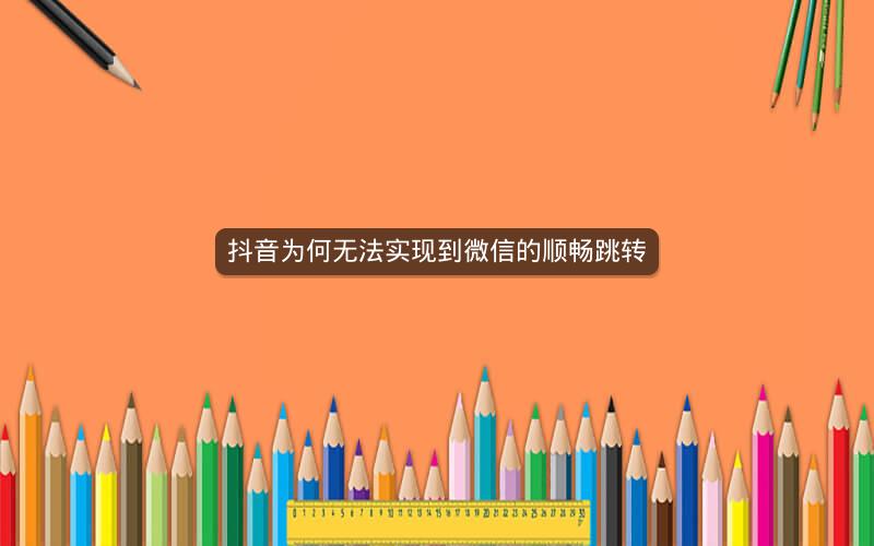 抖音为何无法实现到微信的顺畅跳转