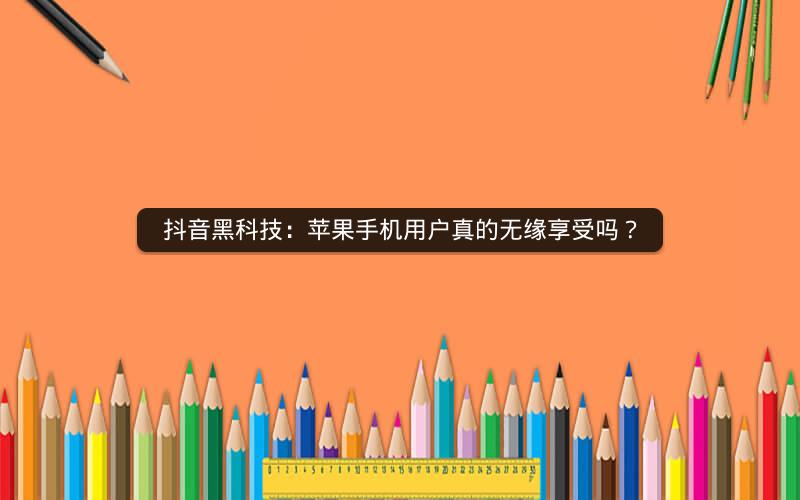 抖音黑科技：苹果手机用户真的无缘享受吗？
